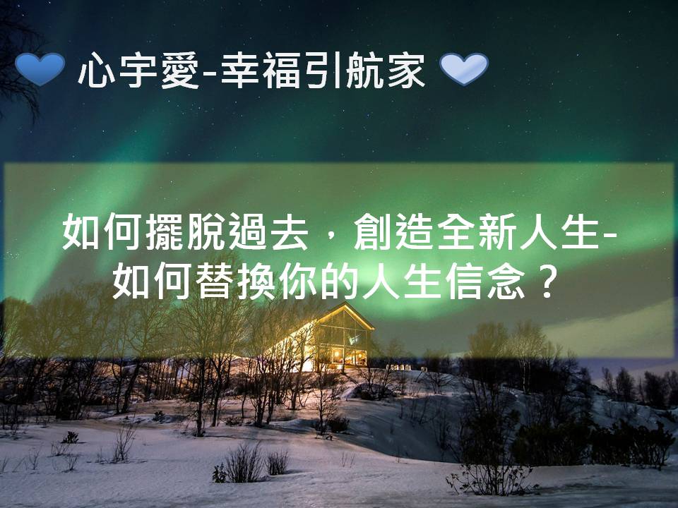 心宇愛-幸福引航家：如何擺脫過去，創造全新人生？-如何替換你的人生信念？
