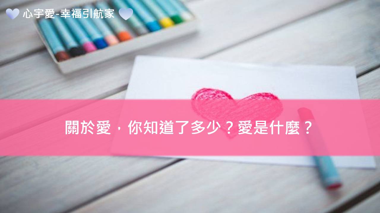 心宇愛-幸福引航家：關於愛，你知道了多少？愛是什麼？