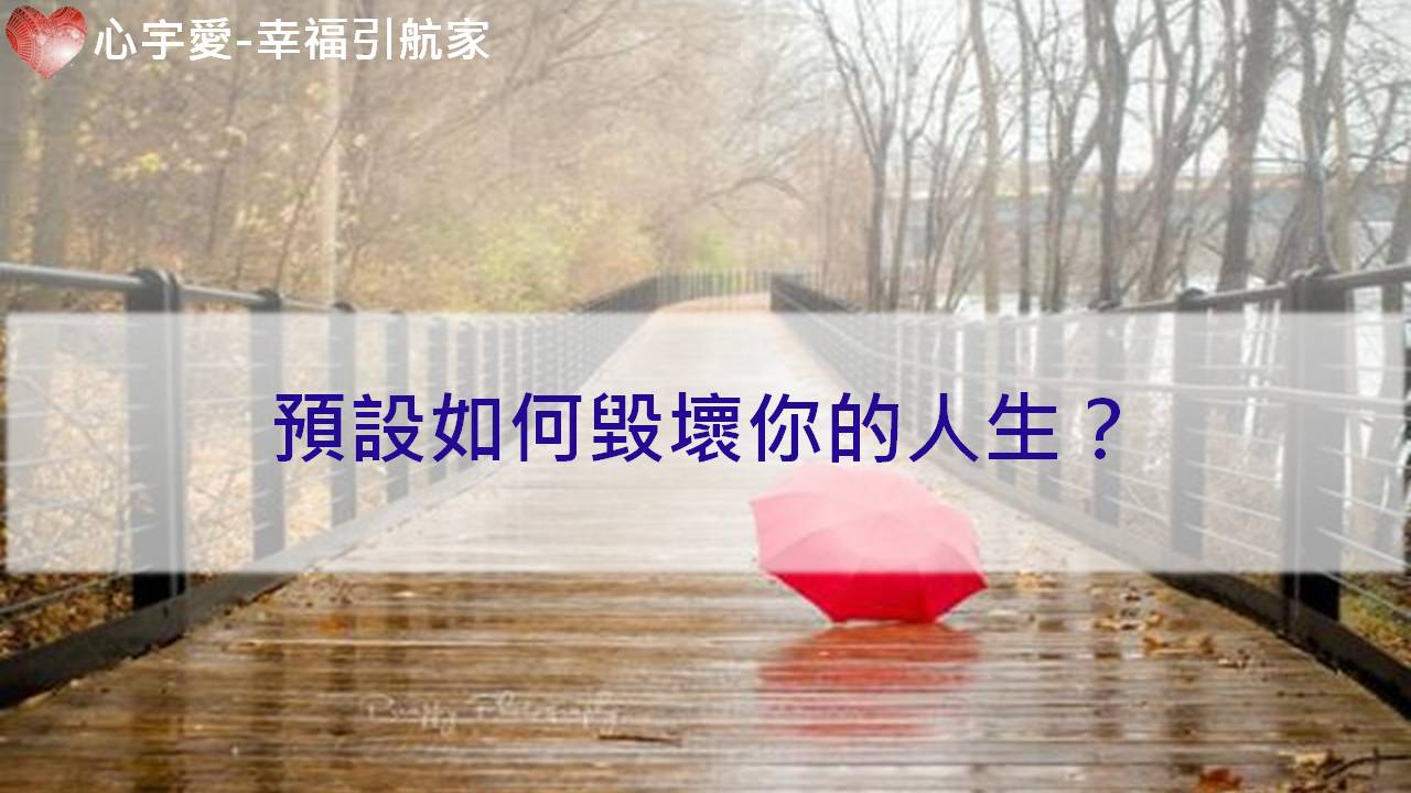 心宇愛-幸福引航家：預設如何毀壞你的人生？