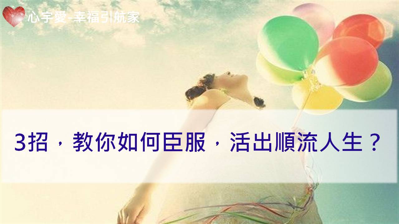 心宇愛-幸福引航家：3招，教你如何臣服，活出順流人生？