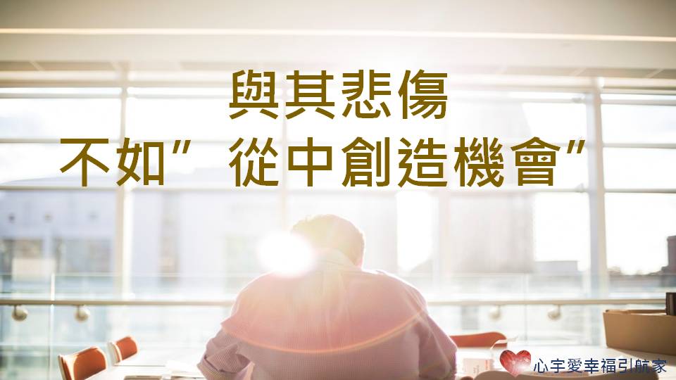 與其悲傷，不如”從中創造機會”！