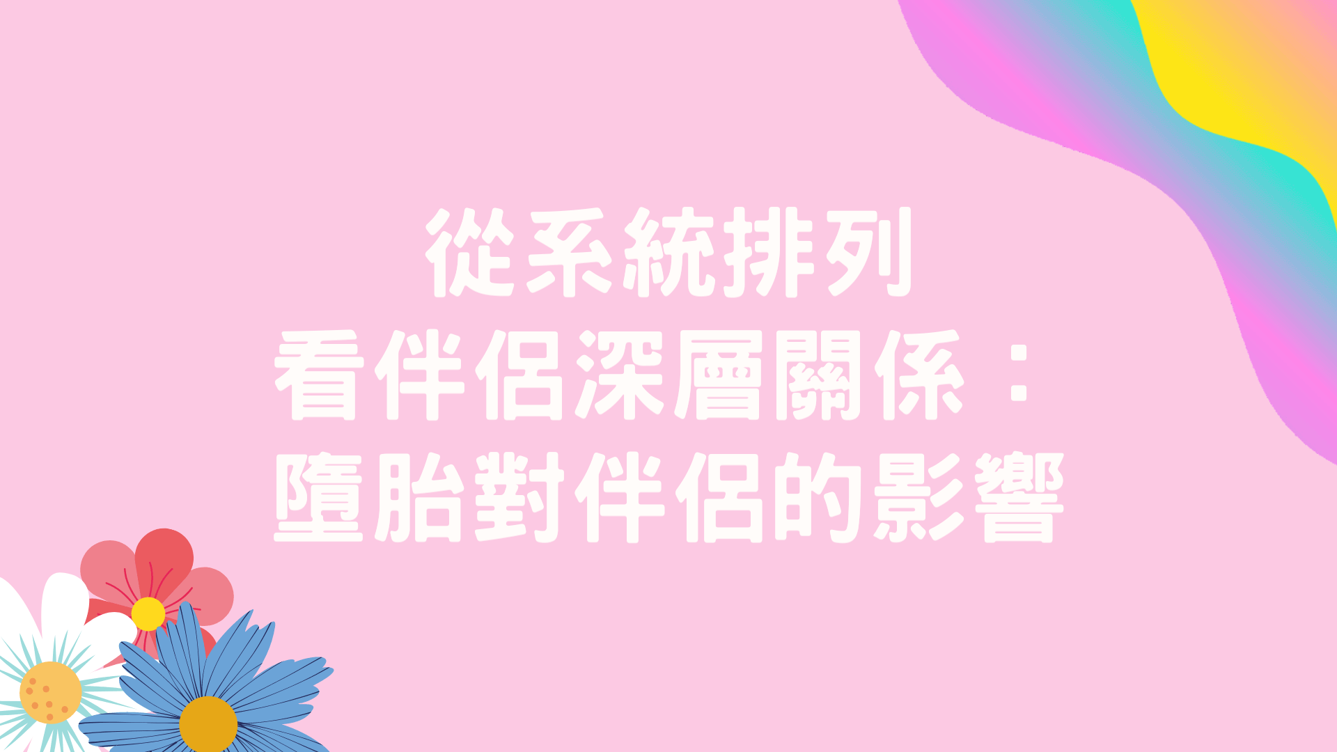 【生命花開】從系統排列看伴侶深層關係（三）：墮胎對伴侶的影響