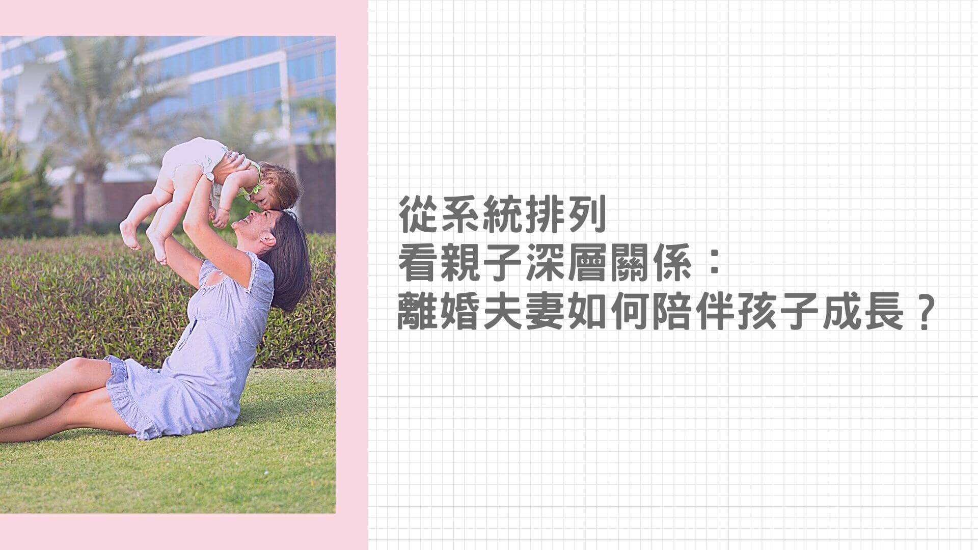 【生命花開】從系統排列看親子深層關係（一）：離婚夫妻如何陪伴孩子成長？