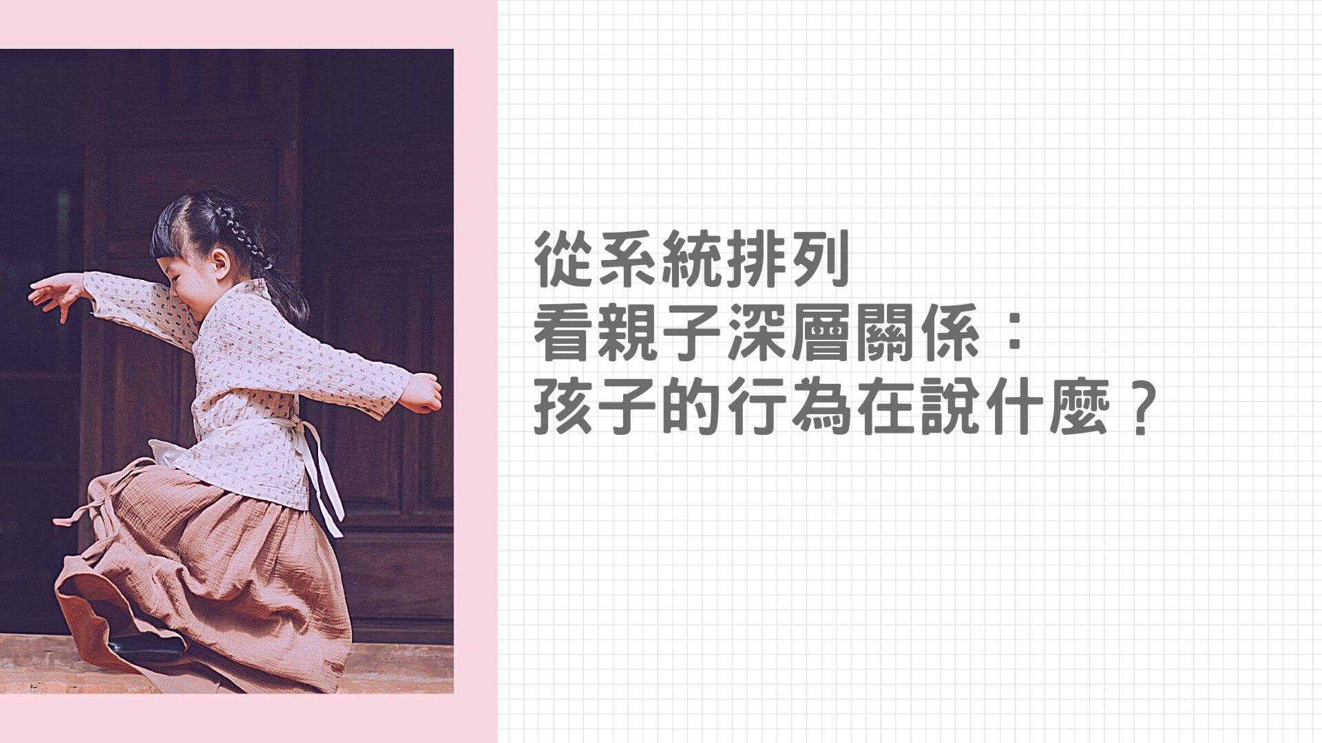 【生命花開】從系統排列看親子深層關係（三）：孩子的行為在說什麼？