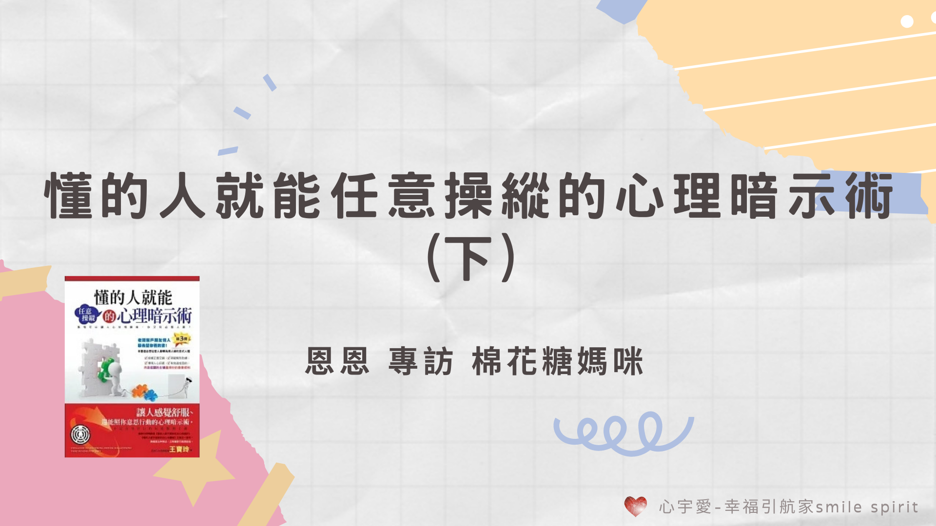 【懂的人就能任意操縱的心理暗示術 (下) 恩恩專訪 棉花糖媽咪】心宇愛-幸福引航家 smile spirit